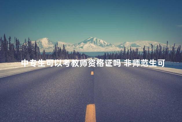 中专生可以考教师资格证吗 非师范生可以考教师资格证吗